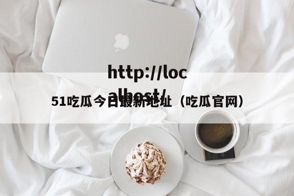 51吃瓜今日最新地址（吃瓜官网）
