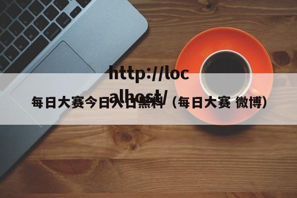 每日大赛今日入口黑料（每日大赛 微博）